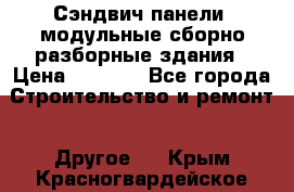 Сэндвич-панели, модульные сборно-разборные здания › Цена ­ 1 001 - Все города Строительство и ремонт » Другое   . Крым,Красногвардейское